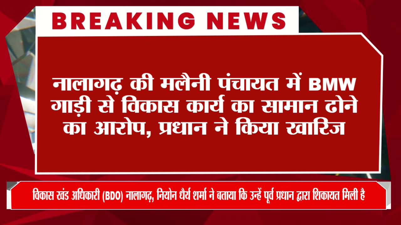 नालागढ़ की मलैनी पंचायत में BMW गाड़ी से विकास कार्य का सामान ढोने का आरोप, प्रधान ने किया खारिज