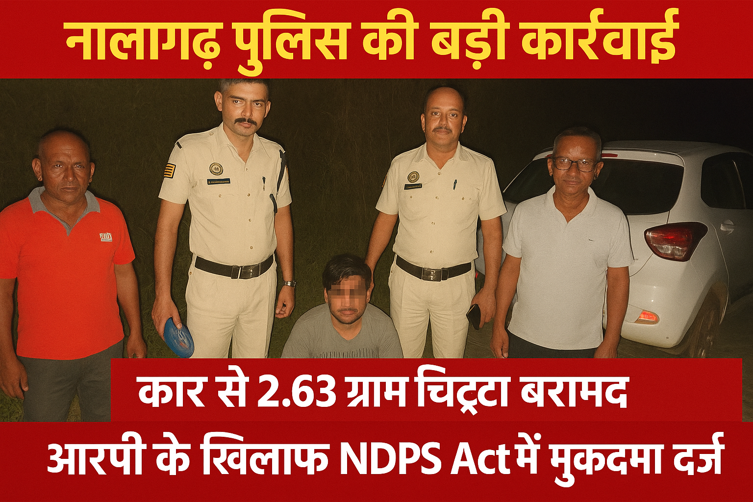नालागढ़ पुलिस ने कार में रखा चिट्टा किया बरामद, मुकदमा दर्ज